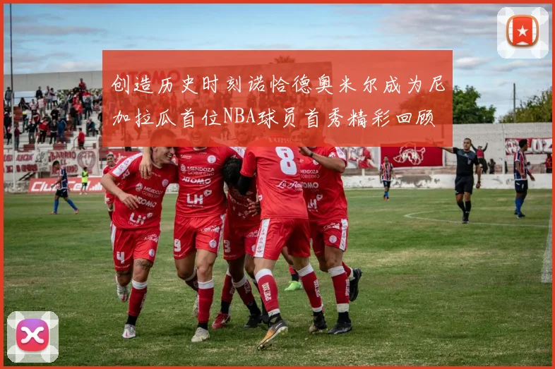 创造历史时刻诺恰德奥米尔成为尼加拉瓜首位NBA球员首秀精彩回顾