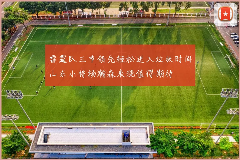 雷霆队三节领先轻松进入垃圾时间山东小将杨瀚森表现值得期待
