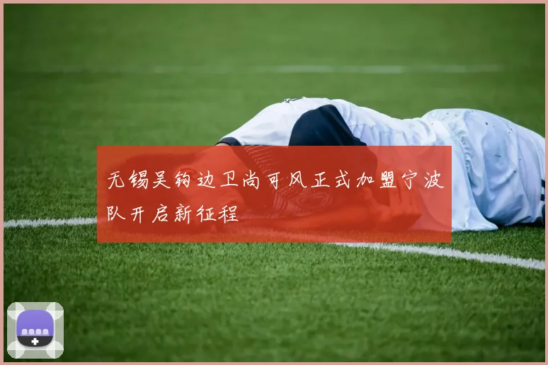 无锡吴钩边卫尚可风正式加盟宁波队开启新征程