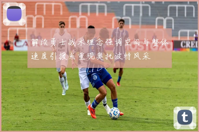 解读勇士战术理念强调空间与整体速度引援或重现奥托波特风采