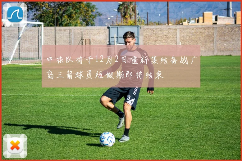申花队将于12月2日重新集结备战广岛三箭球员短假期即将结束