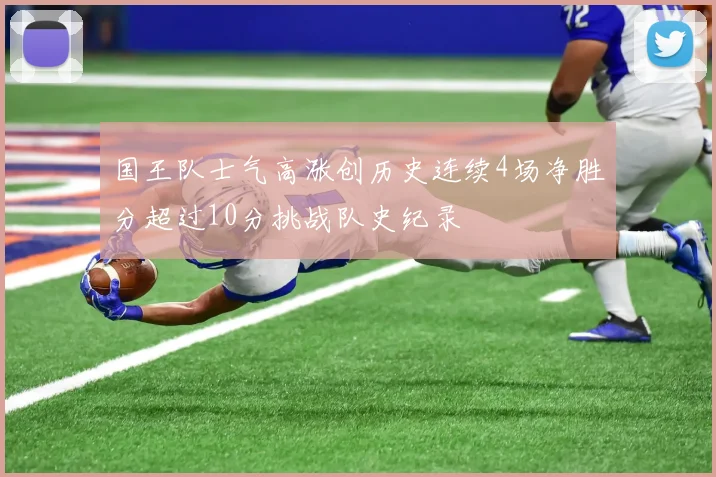 国王队士气高涨创历史连续4场净胜分超过10分挑战队史纪录