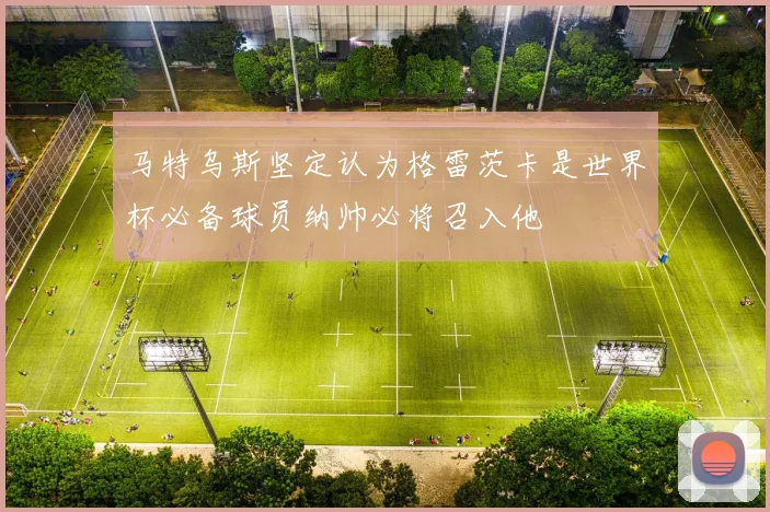 马特乌斯坚定认为格雷茨卡是世界杯必备球员纳帅必将召入他