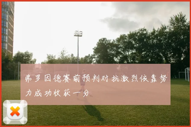 弗罗因德赛前预判对抗激烈依靠努力成功收获一分