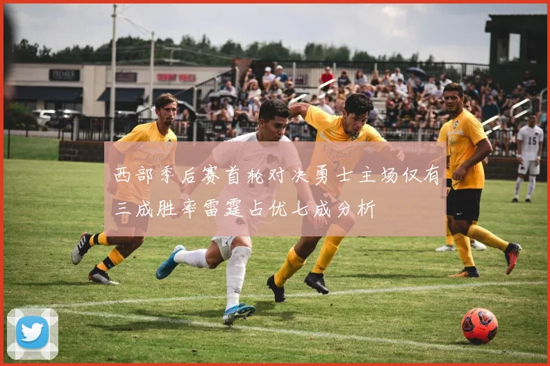 西部季后赛首轮对决勇士主场仅有三成胜率雷霆占优七成分析