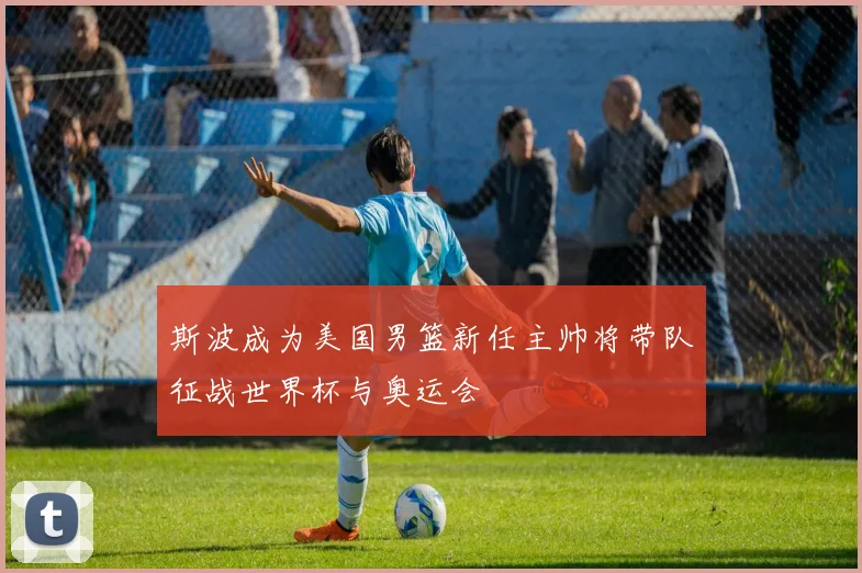 斯波成为美国男篮新任主帅将带队征战世界杯与奥运会