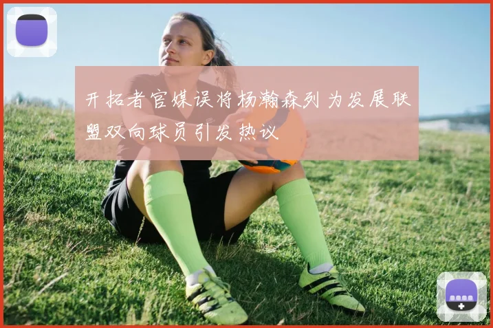 开拓者官媒误将杨瀚森列为发展联盟双向球员引发热议
